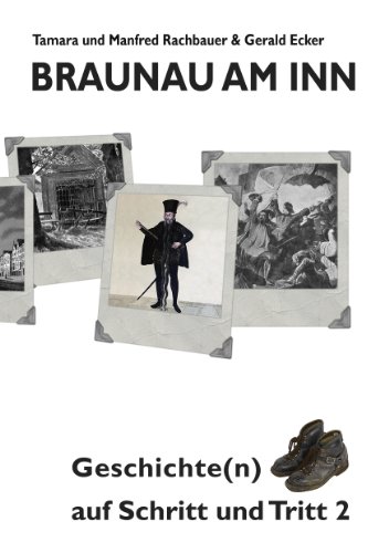 Braunau am Inn Geschichte(n) auf Schritt und Tritt 2: Geschichten zur Geschichte aus der Stadt am Inn Teil II