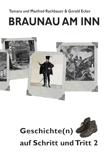 Braunau am Inn Geschichte(n) auf Schritt und Tritt 2: Geschichten zur Geschichte aus der Stadt am Inn Teil II
