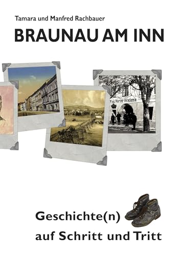 Braunau am Inn Geschichte(n) auf Schritt und Tritt: Geschichten zur Geschichte aus der Stadt am Inn Teil I