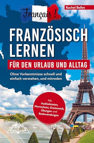 Français! Französisch lernen für den Urlaub und Alltag: Ohne Vorkenntnisse schnell und einfach verstehen und mitreden - mit Audio, Wortschatz, Grammat Français! Französisch lernen für den Urlaub und Alltag: Ohne Vorkenntnisse schnell und einfach verstehen und mitreden - mit Audio, Wortschatz, Grammat von Summiteer Publishing