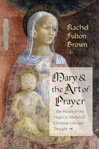 Mary & the Art of Prayer: The Hours of the Virgin in Medieval Christian Life and Thought von Columbia University Press