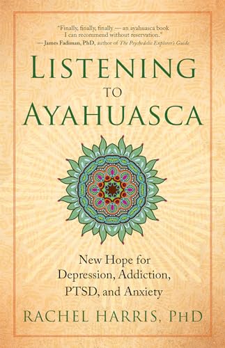 Listening to Ayahuasca: New Hope for Depression, Addiction, PTSD, and Anxiety