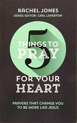 5 Things to Pray for Your Heart: Prayers That Change You to Be More Like Jesus