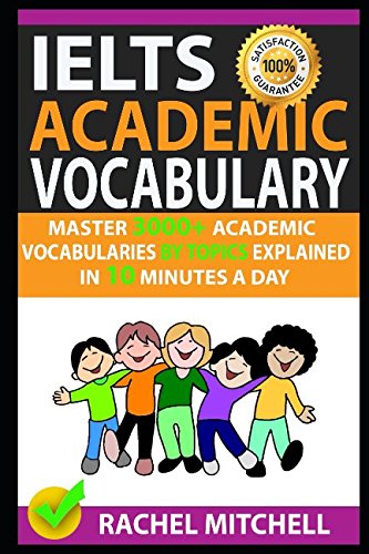 Ielts Academic Vocabulary: Master 3000+ Academic Vocabularies By Topics Explained In 10 Minutes A Day