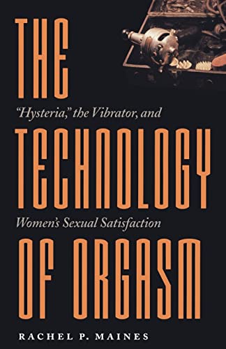 The Technology of Orgasm: "Hysteria," the Vibrator, and Women's Sexual Satisfaction: Hysteria, the Vibrator, and Women's Sexual Satisfaction (Revised) ... in the History of Technology, Band 24) von Johns Hopkins University Press