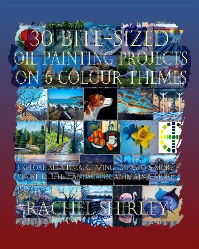 30 Bite-Sized Oil Painting Projects on 6 Colour Themes: Explore Alla Prima, Glazing, Impasto & More via Still Life, Landscapes, Skies, Animals & More von CreateSpace Independent Publishing Platform