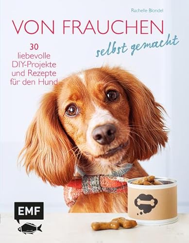 Von Frauchen selbst gemacht: 30 liebevolle DIY-Projekte und Rezepte für den Hund