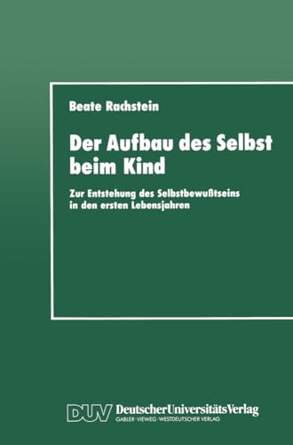 Der Aufbau des Selbst beim Kind: Zur Entstehung des Selbstbewußtseins in den ersten Lebensjahren Der Aufbau des Selbst beim Kind: Zur Entstehung des Selbstbewußtseins in den ersten Lebensjahren von Deutscher Universitätsverlag