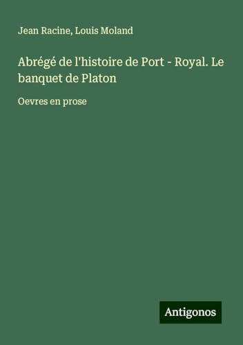 Abrégé de l'histoire de Port - Royal. Le banquet de Platon: Oevres en prose Abrégé de l'histoire de Port - Royal. Le banquet de Platon: Oevres en prose von Antigonos Verlag