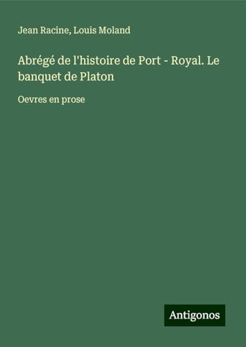 Abrégé de l'histoire de Port - Royal. Le banquet de Platon: Oevres en prose Abrégé de l'histoire de Port - Royal. Le banquet de Platon: Oevres en prose von Antigonos Verlag