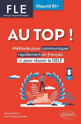 FLE. Français langue étrangère. AU TOP ! Objectif B1+: Méthode pour communiquer rapidement en français et pour réussir le DELF
