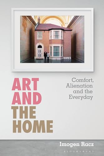 Art and the Home: Comfort, Alienation and the Everyday von Bloomsbury Visual Arts