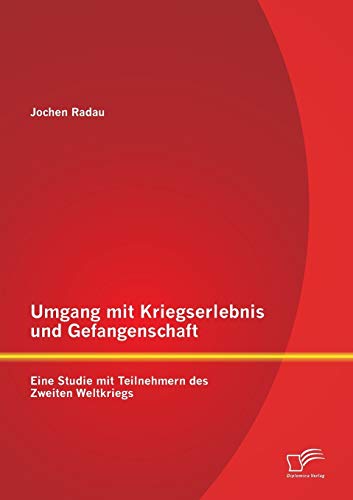 Umgang mit Kriegserlebnis und Gefangenschaft: Eine Studie mit Teilnehmern des Zweiten Weltkriegs