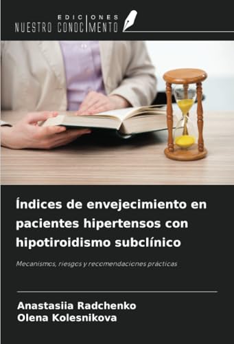 Índices de envejecimiento en pacientes hipertensos con hipotiroidismo subclínico: Mecanismos, riesgos y recomendaciones prácticas von Ediciones Nuestro Conocimiento