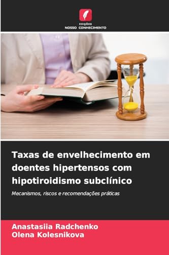 Taxas de envelhecimento em doentes hipertensos com hipotiroidismo subclínico: Mecanismos, riscos e recomendações práticas von Edições Nosso Conhecimento