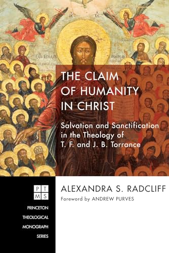 The Claim of Humanity in Christ: Salvation and Sanctification in the Theology of T. F. and J. B. Torrance (Princeton Theological Monographs, Band 222) von Pickwick Publications