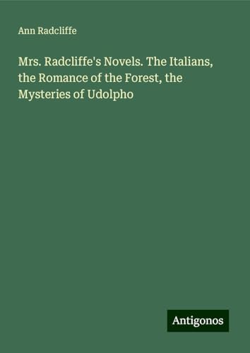 Mrs. Radcliffe's Novels. The Italians, the Romance of the Forest, the Mysteries of Udolpho Mrs. Radcliffe's Novels. The Italians, the Romance of the Forest, the Mysteries of Udolpho von Antigonos Verlag