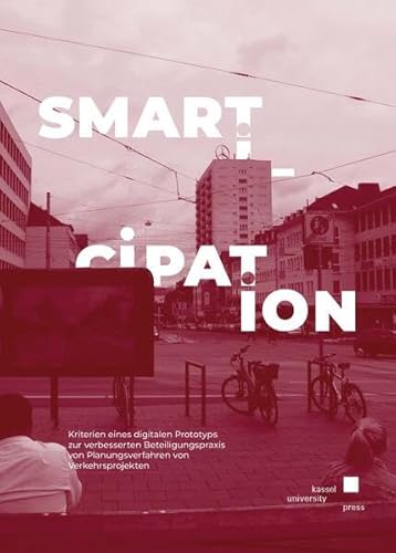 Smarticipation: Kriterien eines digitalen Prototyps zur verbesserten Partizipationspraxis von Planungsverfahren von Verkehrsprojekten von Kassel University Press