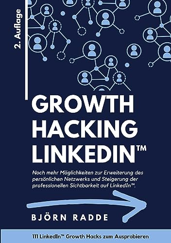 Growth Hacking LinkedIn™: 2. Auflage - Noch mehr Möglichkeiten zur Erweiterung des persönlichen Netzwerks und Steigerung der professionellen Sichtbarkeit auf LinkedIn.