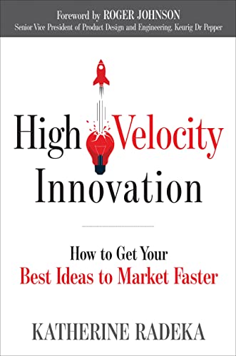 High Velocity Innovation: How to Get Your Best Ideas to Market Faster