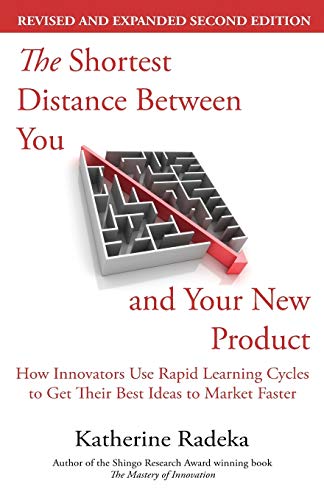 The Shortest Distance Between You and Your New Product, 2nd Edition: How Innovators Use Rapid Learning Cycles to Get Their Best Ideas to Market Faster