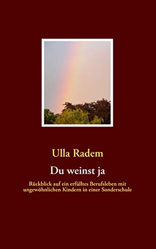 Du weinst ja: Rückblick auf ein erfülltes Berufsleben mit ungewöhnlichen Kindern in einer Sonderschule Du weinst ja: Rückblick auf ein erfülltes Berufsleben mit ungewöhnlichen Kindern in einer Sonderschule von Books on Demand