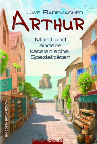 ARTHUR – Mord und andere katalanische Spezialitäten: Ein Costa Brava Roman – spritziger Spanien Krimi mit Urlaubsfeeling in Katalonien und einer Portion Humor (ARTHUR: Ein Costa Brava Roman)