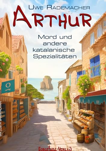 ARTHUR – Mord und andere katalanische Spezialitäten: Ein Costa Brava Roman – spritziger Spanien Krimi mit Urlaubsfeeling in Katalonien und einer Portion Humor von FeuerTanz-Verlag