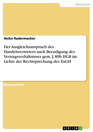 Der Ausgleichsanspruch des Handelsvertreters nach Beendigung des Vertragsverhältnisses gem. § 89b HGB im Lichte der Rechtsprechung des EuGH: Magisterarbeit von Grin Publishing