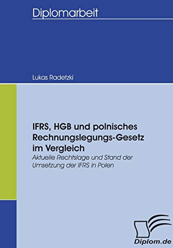 Ifrs, Hgb und polnisches Rechnungslegungs-Gesetz im Vergleich: Aktuelle Rechtslage und Stand der Umsetzung der IFRS in Polen (Diplomica)