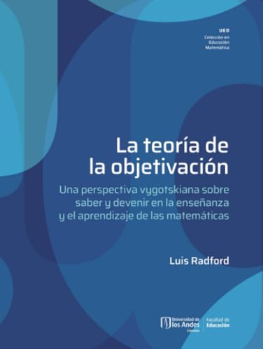 La teoría de la objetivación: Una perspectiva vygotskiana sobre saber y devenir en la enseñanza y el aprendizaje de las matemáticas von Universidad de los Andes