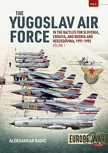 The Yugoslav Air Force in the Battles for Slovenia, Croatia and Bosnia and Herzegovina, 1991-1992: Volume 1 - Jrvipvo in Yugoslav War, 1991-1992 (Europe at War)