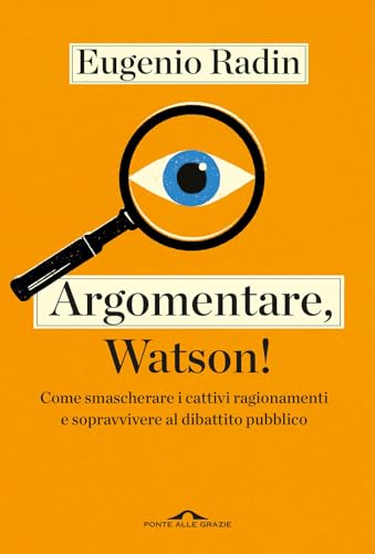 Argomentare, Watson! Come smascherare i cattivi ragionamenti e sopravvivere al dibattito pubblico (Saggi) von Ponte alle Grazie