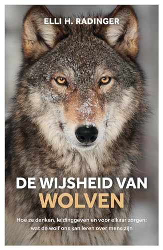 De wijsheid van wolven: hoe ze denken, leidinggeven en voor elkaar zorgen : wat de wolf ons kan leren over mens zijn