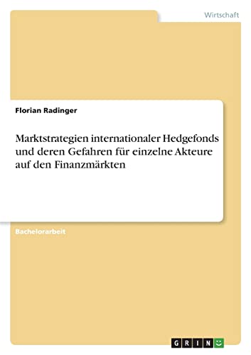 Marktstrategien internationaler Hedgefonds und deren Gefahren für einzelne Akteure auf den Finanzmärkten von GRIN Verlag