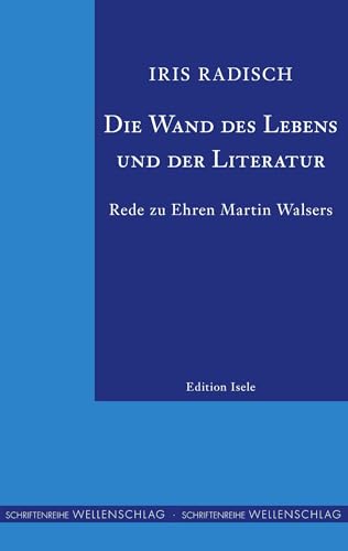 Die Wand des Lebens und der Literatur: Rede zu Ehren Martin Walsers von Isele, K