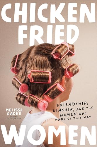 Chicken-Fried Women: Friendship, Kinship, and the Women Who Made Us This Way von Worthy Books