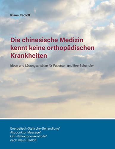 Die chinesische Medizin kennt keine orthopädischen Krankheiten: Ideen und Lösungsansätze für Patienten und ihre Behandler Die chinesische Medizin kennt keine orthopädischen Krankheiten: Ideen und Lösungsansätze für Patienten und ihre Behandler