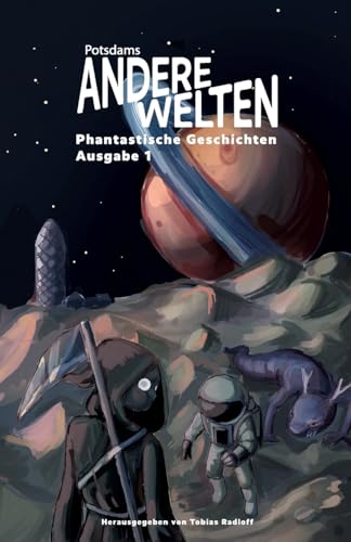 Andere Welten: Phantastische Geschichten, Ausgabe 1: Die Anthologie zur Lesereihe "Potsdams Andere Welten" – dreizehn Autor:innen aus Fantasy, Science Fiction und Horror in einem Band. von tredition