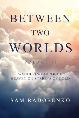 Between Two Worlds, Volume II: Wandering Through Heaven on Streets of Gold Between Two Worlds, Volume II: Wandering Through Heaven on Streets of Gold von Trilogy Christian Publishing