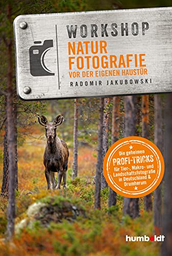 Workshop Naturfotografie vor der eigenen Haustür: Die geheimen Profi-Tricks. Tier-, Makro- und Landschaftsfotografie in Deutschland & drumherum von Humboldt Verlag