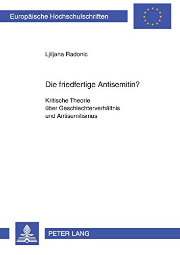 Die friedfertige Antisemitin?: Kritische Theorie über Geschlechterverhältnis und Antisemitismus (Europäische Hochschulschriften / European University ... Universitaires Européennes, Band 508)