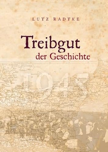 Treibgut der Geschichte: Mehr als ein Erlebnisbericht: Geschichte Treibgut der Geschichte: Mehr als ein Erlebnisbericht: Geschichte