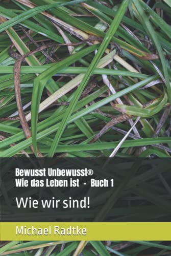 Bewusst Unbewusst - Wie das Leben ist: Buch 1: Wie wir sind!