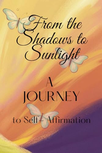 From the Shadows to Sunlight: A Journey to Self - Affirmation From the Shadows to Sunlight: A Journey to Self - Affirmation von Staten House