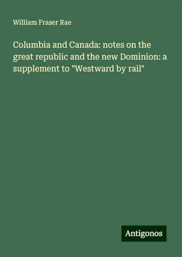 Columbia and Canada: notes on the great republic and the new Dominion: a supplement to "Westward by rail" von Antigonos Verlag