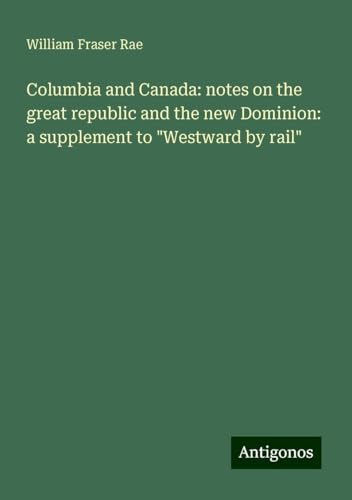 Columbia and Canada: notes on the great republic and the new Dominion: a supplement to "Westward by rail"