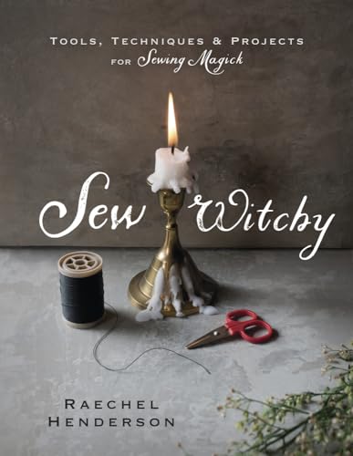 Sew Witchy: Tools, Techniques & Projects for Sewing Magick