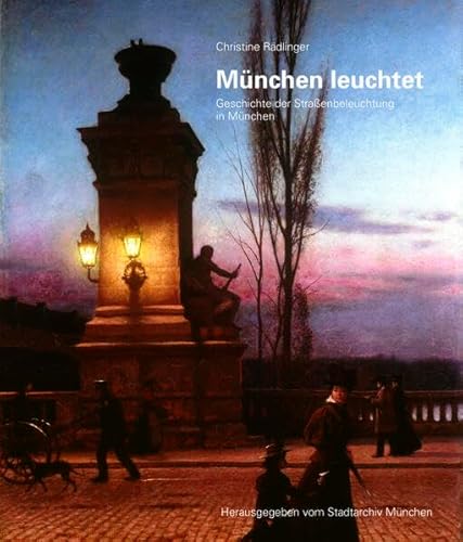 München leuchtet: Geschichte der Straßenbeleuchtung in München