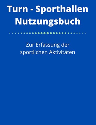 Turn- Sporthallen Nutzungsbuch: Zur Erfassung der sportlichen Aktivitäten - Belegungsbuch Turn- Sporthallen Nutzungsbuch: Zur Erfassung der sportlichen Aktivitäten - Belegungsbuch